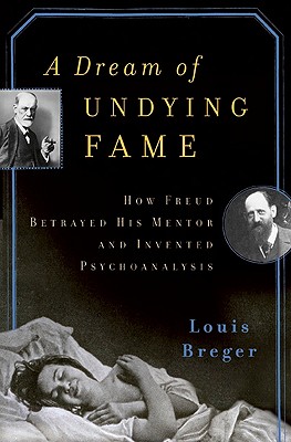 A Dream of Undying Fame: How Freud Betrayed His Mentor and Invented Psychoanalysis - Breger, Louis