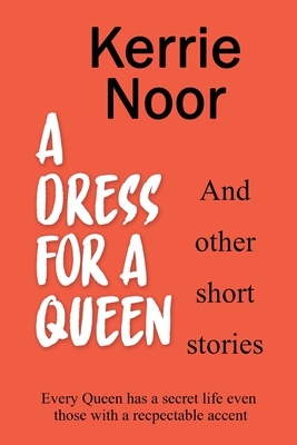 A Dress For A Queen And Other Short Stories - Noor, Kerrie, and @99 Designs, Libyzzz (Cover design by), and Kolb-Williams, Sarah (Editor)