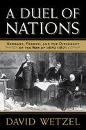 A Duel of Nations: Germany, France, and the Diplomacy of the War of 1870-1871