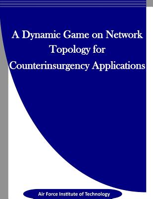 A Dynamic Game on Network Topology for Counterinsurgency Applications - Penny Hill Press Inc (Editor), and Air Force Institute of Technology