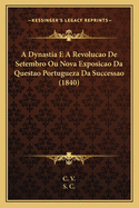 A Dynastia E a Revolucao de Setembro Ou Nova Exposicao Da Questao Portugueza Da Successao (1840)