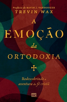 A emo??o da ortodoxia: Redescobrindo a aventura da f? crist? - Wax, Trevin, and Klassen, Susana (Translated by)