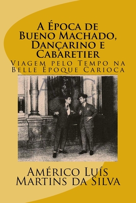 A Epoca de Bueno Machado, Dancarino E Cabaretier: Viagem Pelo Tempo Na Belle Epoque Carioca - Da Silva, Americo Luis Martins