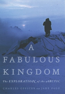 A Fabulous Kingdom: The Exploration of the Arctic - Officer, Charles, and Page, Jake