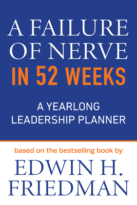 A Failure of Nerve in 52 Weeks: A Yearlong Leadership Planner - Friedman, Edwin H