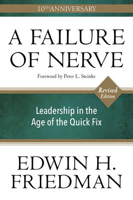 A Failure of Nerve: Leadership in the Age of the Quick Fix (10th Anniversary, Revised Edition) - Friedman, Edwin H, and Steinke, Peter (Foreword by)