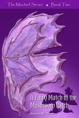 A Fairy Match in the Mushroom Patch: The Mischief Series - Thrasher, Amanda M, and Dunigan, Anne (Editor)