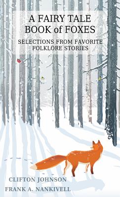 A Fairy Tale Book of Foxes: Selections from Favorite Folklore Stories - Johnson, Clifton (Editor)