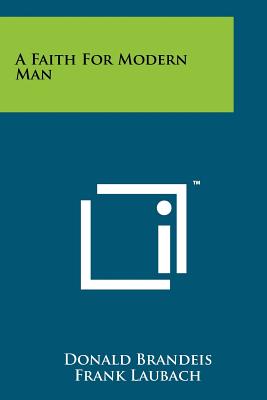 A Faith for Modern Man - Brandeis, Donald, and Laubach, Frank (Introduction by)