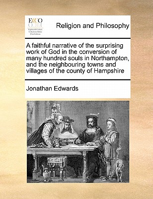 A Faithful Narrative of the Surprising Work of God in the Conversion of Many Hundred Souls in Northampton, and the Neighbouring Towns and Villages of the County of Hampshire - Edwards, Jonathan