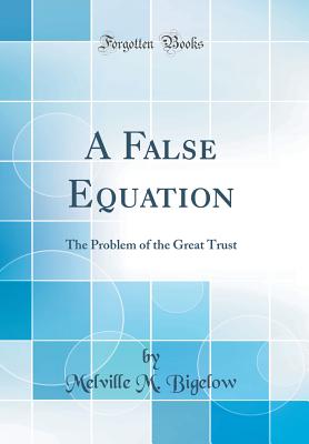 A False Equation: The Problem of the Great Trust (Classic Reprint) - Bigelow, Melville M