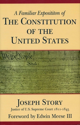 A Familiar Exposition of the Constitution of the United States - Story, Joseph, and Meese III, Edwin (Foreword by)