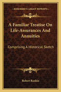 A Familiar Treatise On Life-Assurances And Annuities: Comprising A Historical Sketch