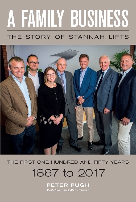 A Family Business: The Story of Stannah Lifts: The First One Hundred and Fifty Years - 1867 to 2017 - Stannah, Alan, and Stannah, Brian, and Pugh, Peter