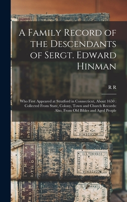 A Family Record of the Descendants of Sergt. Edward Hinman: Who First Appeared at Stratford in Connecticut, About 1650: Collected From State, Colony, Town and Church Records: Also, From old Bibles and Aged People - Hinman, R R 1785-1868
