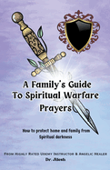 A Family's Guide to Spiritual Warfare Prayers: How to protect home and family from Spiritual darkness