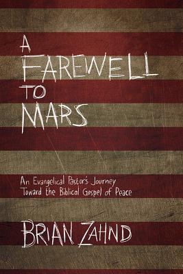 A Farewell to Mars: An Evangelical Pastor's Journey Toward the Biblical Gospel of Peace - Zahnd, Brian