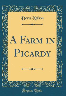 A Farm in Picardy (Classic Reprint) - Nelson, Dora