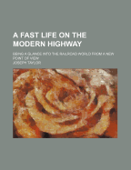 A Fast Life on the Modern Highway; Being a Glance Into the Railroad World from a New Point of View
