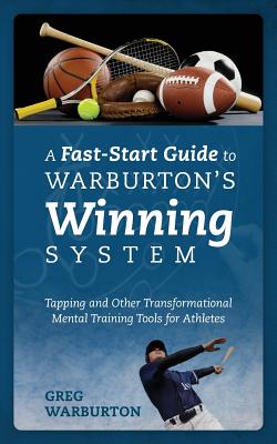 A Fast-Start Guide to Warburton's Winning System: Tapping and Other Transformational Mental Training Tools for Athletes - Warburton, Greg