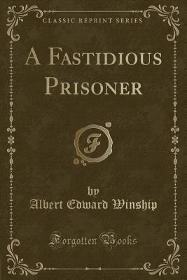 A Fastidious Prisoner (Classic Reprint) - Winship, Albert Edward