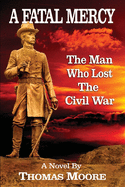 A Fatal Mercy: The Man Who Lost the Civil War