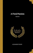 A Fatal Passion; Volume I