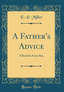 A Father's Advice: A Book for Every Boy (Classic Reprint)