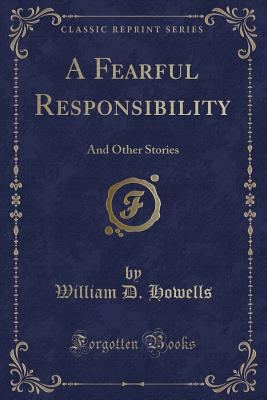 A Fearful Responsibility: And Other Stories (Classic Reprint) - Howells, William D