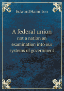 A Federal Union Not a Nation an Examination Into Our Systems of Government