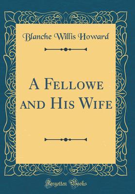 A Fellowe and His Wife (Classic Reprint) - Howard, Blanche Willis