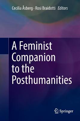 A Feminist Companion to the Posthumanities - sberg, Cecilia (Editor), and Braidotti, Rosi, Professor (Editor)