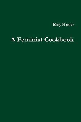 A Feminist Cookbook - Harper, Mary