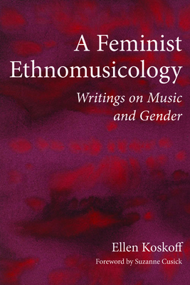 A Feminist Ethnomusicology: Writings on Music and Gender - Koskoff, Ellen, and Cusick, Suzanne (Foreword by)