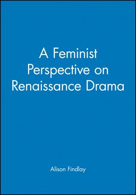 A Feminist Perspective on Renaissance Drama - Findlay, Alison