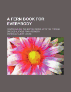 A Fern Book for Everybody: Containing All the British Ferns. with the Foreign Species Suitable for a Fernery