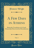 A Few Days in Athens, Vol. 1: Being the Translation of a Greek Manuscript Discovered in Herculaneum (Classic Reprint)