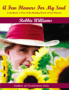 A Few Flowers for My Soul: A Gardener's View of the Healing Power of Cut Flowers - Williams, Robbie