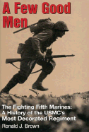 A Few Good Men: The Fighting Fifth Marines: A History of the USMC's Most Decorated Regiment - Brown, Ronald J, and Jones, James L (Foreword by)