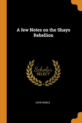 A few Notes on the Shays Rebellion - Noble, John