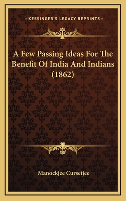 A Few Passing Ideas for the Benefit of India and Indians (1862) - Cursetjee, Manockjee