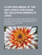 A Few Specimens of the Ars Logica Copleiana, Or, Solicitor-General's Logic: as Exhibited in the Case Macirone V. Murray, Tried in the Court of King's Bench at Westminster, on Friday, December 10, 1819 ... as Taken in Shorthand by Mr. Farquharson, for...