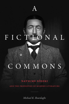 A Fictional Commons: Natsume Soseki and the Properties of Modern Literature - Bourdaghs, Michael K