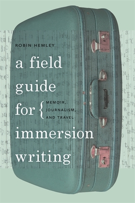A Field Guide for Immersion Writing: Memoir, Journalism, and Travel - Hemley, Robin, Professor