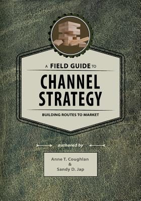 A Field Guide to Channel Strategy: Building Routes to Market - Jap, Sandy D, and Coughlan, Anne T