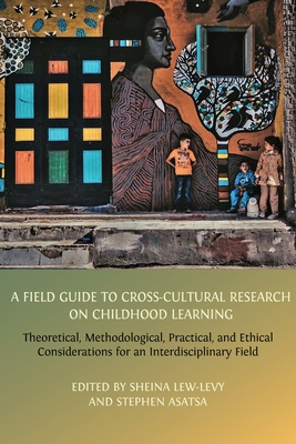 A Field Guide to Cross-Cultural Research on Childhood Learning: Theoretical, Methodological, Practical, and Ethical Considerations for an Interdisciplinary Field - Lew-Levy, Sheina (Editor), and Asatsa, Stephen (Editor)