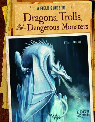 A Field Guide to Dragons, Trolls, and Other Dangerous Monsters - Sautter, A J