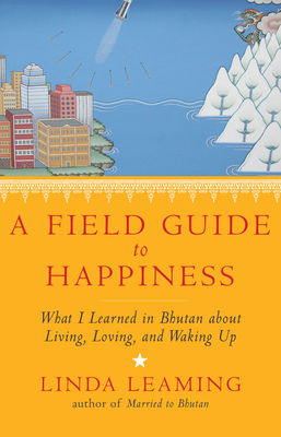 A Field Guide to Happiness: What I Learned in Bhutan about Living, Loving, and Waking Up - Leaming, Linda