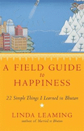 A Field Guide to Happiness: What I Learned in Bhutan about Living, Loving and Waking Up