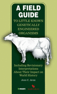 A Field Guide to Little Known Genetically Engineered Organisms: Including Revisionary Interpretations About Their Impact on World History